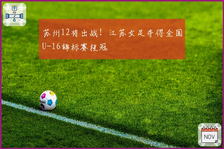 苏州12将出战！江苏女足夺得全国U-16锦标赛桂冠
