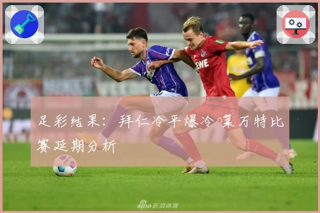 足彩结果：拜仁冷平爆冷 莱万特比赛延期分析