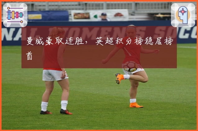 曼城豪取连胜，英超积分榜稳居榜首