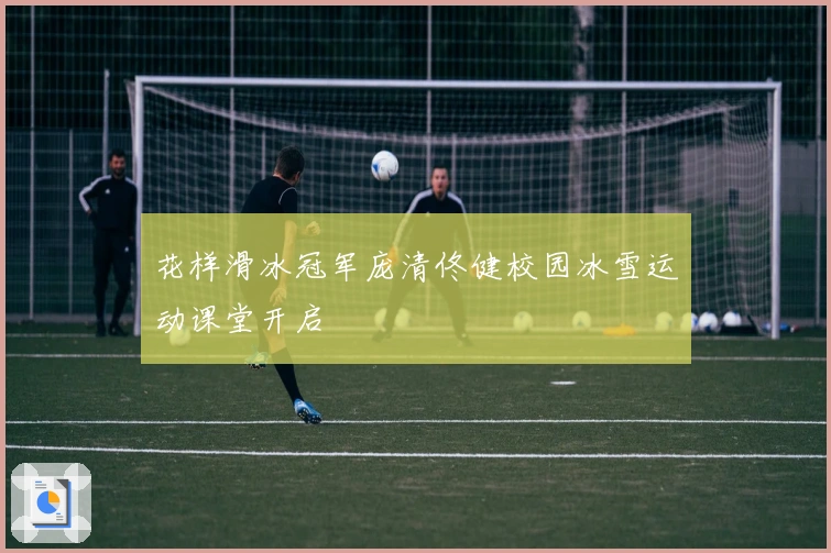 花样滑冰冠军庞清佟健校园冰雪运动课堂开启