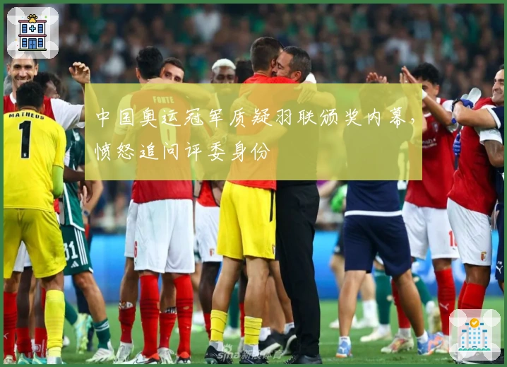 中国奥运冠军质疑羽联颁奖内幕，愤怒追问评委身份