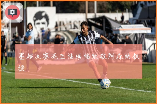 墨超决赛亮巨幅横幅致敬阿森纳教授