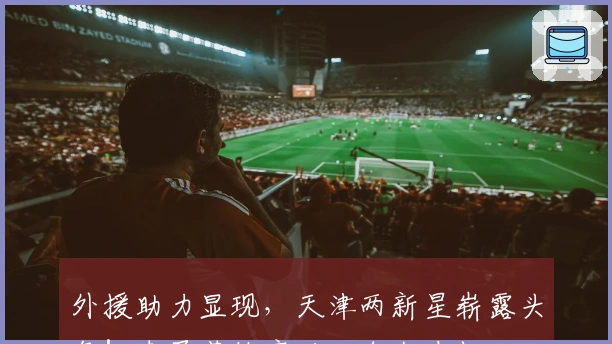 外援助力显现，天津两新星崭露头角！李盈莹缺席后，自我奋起