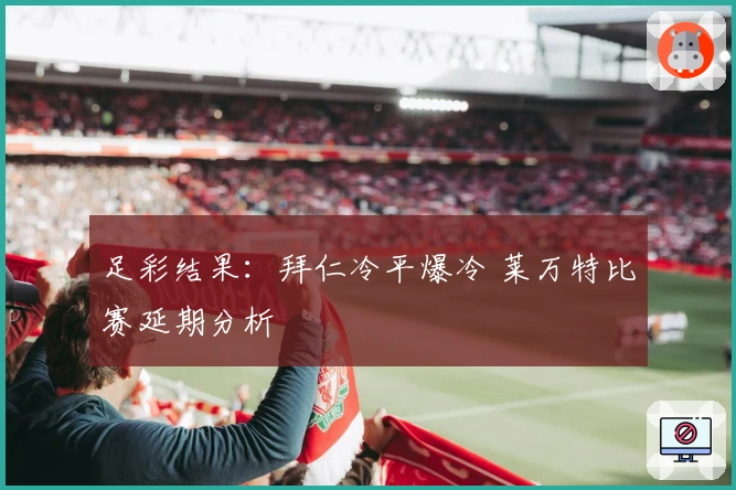 足彩结果：拜仁冷平爆冷 莱万特比赛延期分析