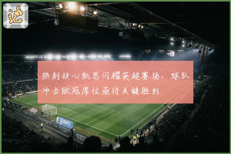 热刺核心凯恩闪耀英超赛场，球队冲击欧冠席位亟待关键胜利