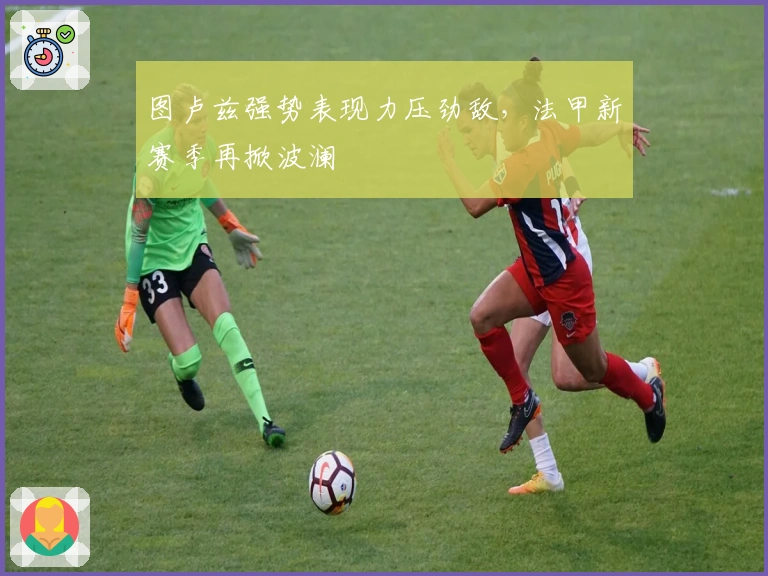 图卢兹强势表现力压劲敌，法甲新赛季再掀波澜