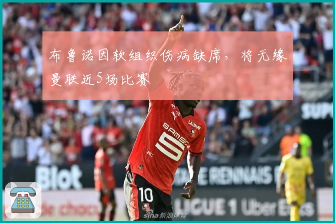 布鲁诺因软组织伤病缺席，将无缘曼联近5场比赛