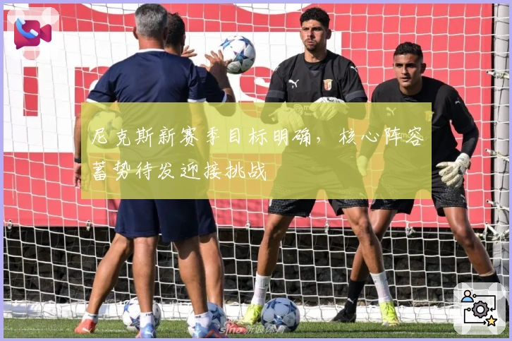 尼克斯新赛季目标明确，核心阵容蓄势待发迎接挑战